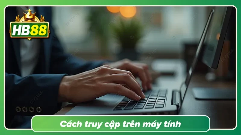 Các bước truy cập trên máy tính nhanh chóng và thuận tiện hơn
